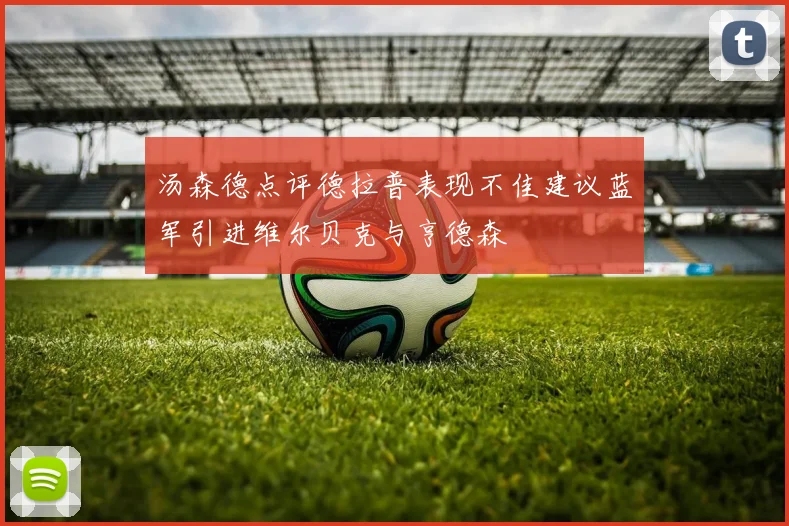 汤森德点评德拉普表现不佳建议蓝军引进维尔贝克与亨德森