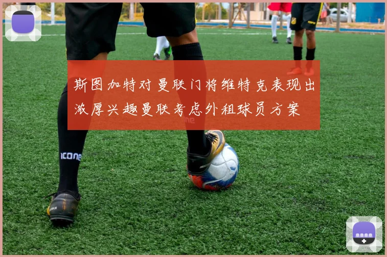 斯图加特对曼联门将维特克表现出浓厚兴趣曼联考虑外租球员方案