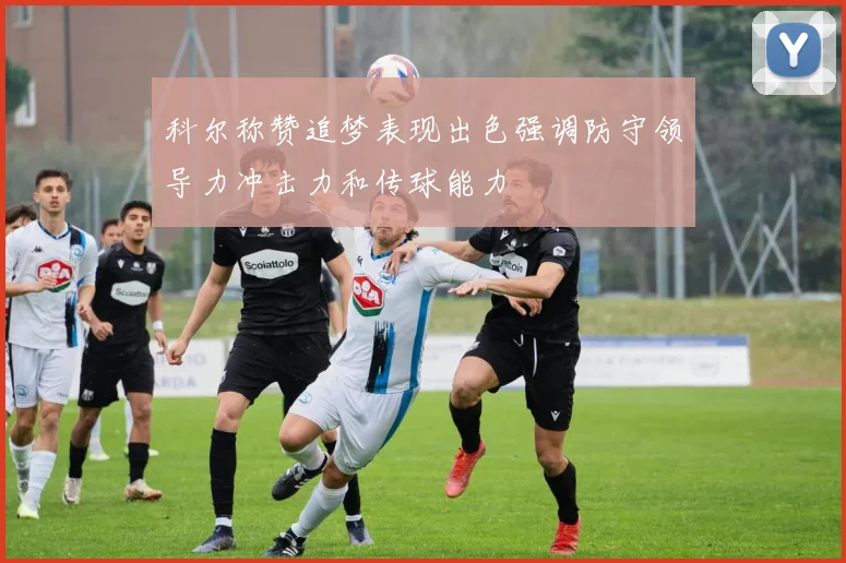 科尔称赞追梦表现出色强调防守领导力冲击力和传球能力
