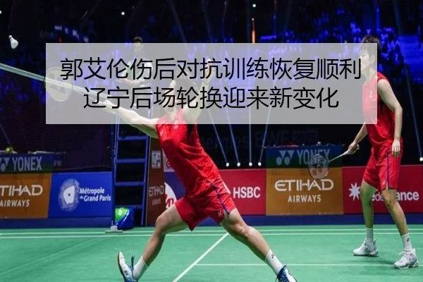郭艾伦伤后对抗训练恢复顺利 辽宁后场轮换迎来新变化