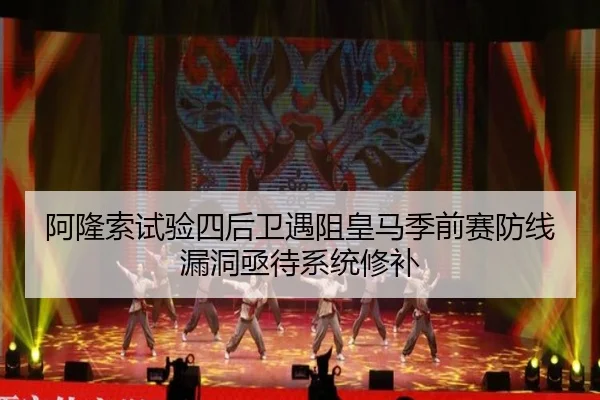 阿隆索试验四后卫遇阻皇马季前赛防线漏洞亟待系统修补