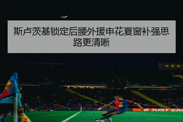 斯卢茨基锁定后腰外援申花夏窗补强思路更清晰