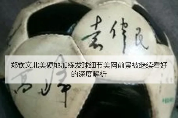 郑钦文北美硬地加练发球细节美网前景被继续看好的深度解析