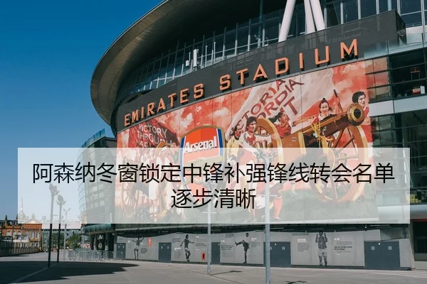 阿森纳冬窗锁定中锋补强锋线转会名单逐步清晰